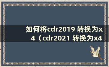 如何将cdr2019 转换为x4（cdr2021 转换为x4）